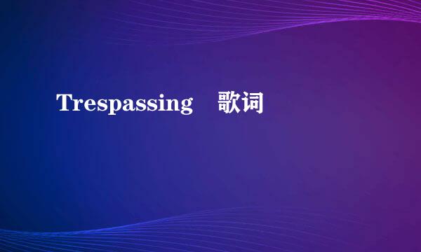 Trespassing 歌词