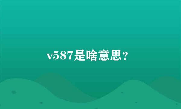 v587是啥意思？