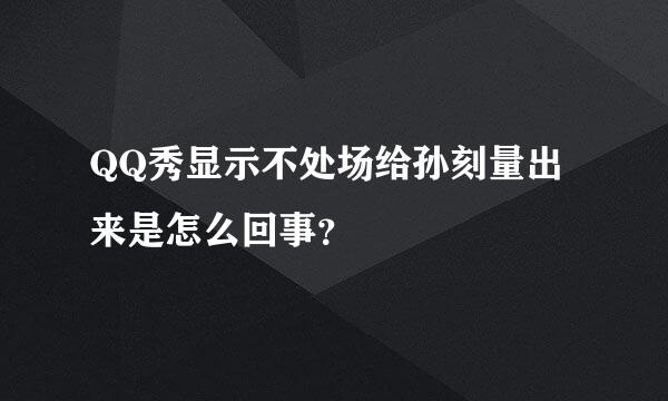 QQ秀显示不处场给孙刻量出来是怎么回事？