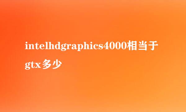 intelhdgraphics4000相当于gtx多少