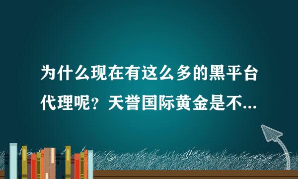 为什么现在有这么多的黑平台代理呢？天誉国际黄金是不是在大陆设置了很多代理？