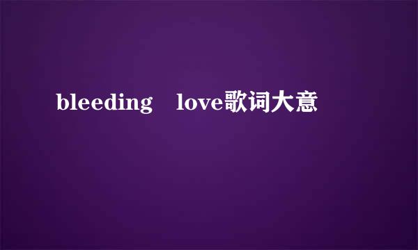 bleeding love歌词大意