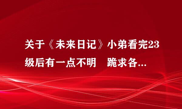 关于《未来日记》小弟看完23级后有一点不明 跪求各位大大帮忙~~