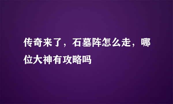 传奇来了，石墓阵怎么走，哪位大神有攻略吗