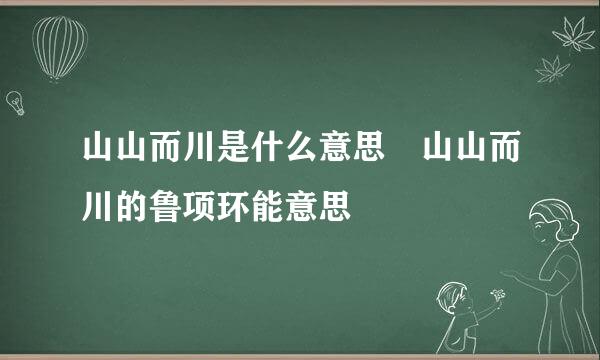 山山而川是什么意思 山山而川的鲁项环能意思