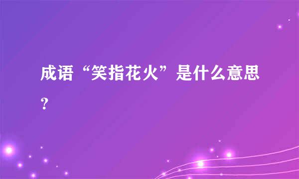 成语“笑指花火”是什么意思？