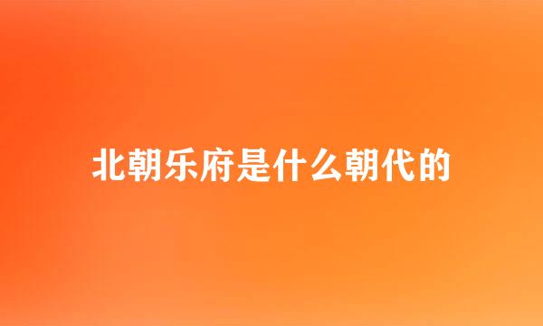 北朝乐府是什么朝代的