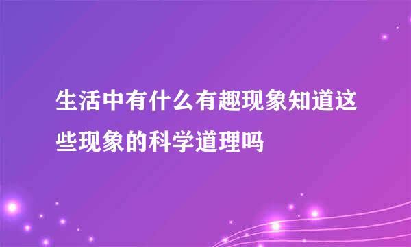 生活中有什么有趣现象知道这些现象的科学道理吗