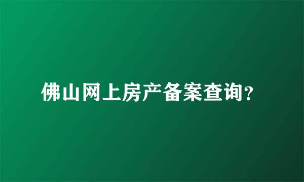 佛山网上房产备案查询？