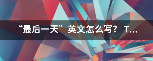 “最后一天”英文怎么写？ The la来自st day 还是360问答last day