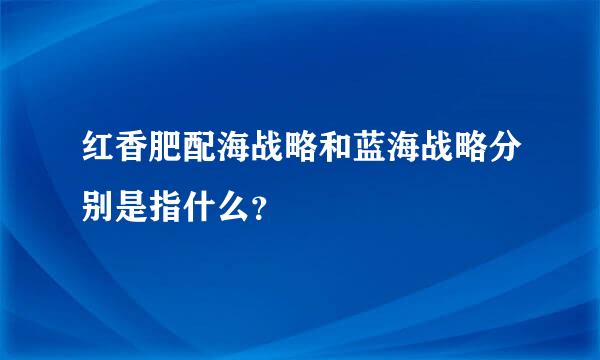 红香肥配海战略和蓝海战略分别是指什么？