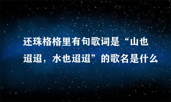 还珠格格里有句歌词是“山也迢迢，水也迢迢”的歌名是什么