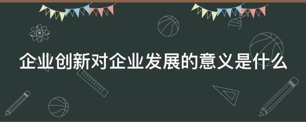 企业创新来自对企业发展的意义是什么