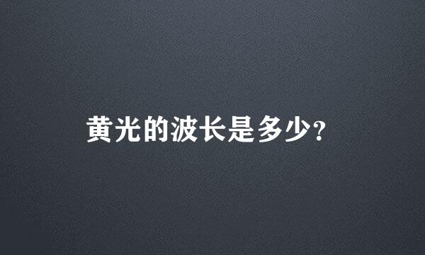 黄光的波长是多少？