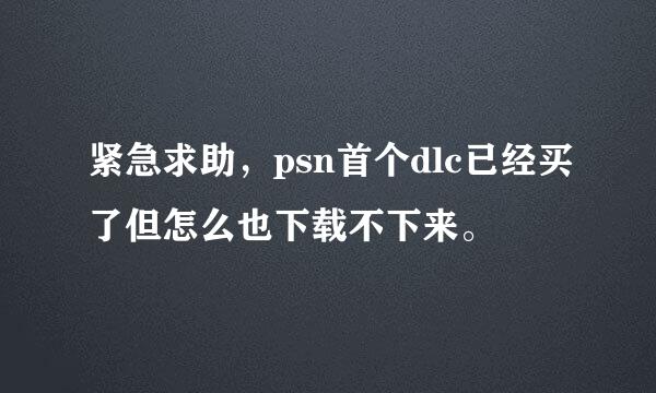 紧急求助，psn首个dlc已经买了但怎么也下载不下来。