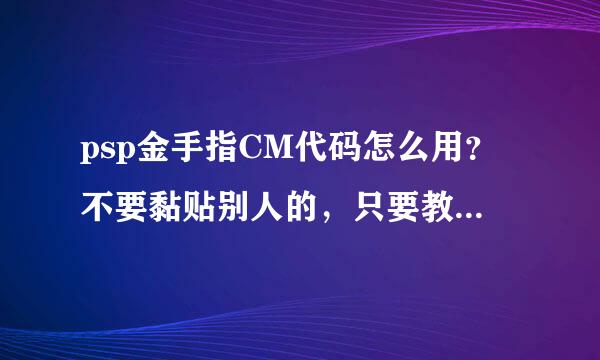 psp金手指CM代码怎么用？不要黏贴别人的，只要教我怎么用那些数字串，我要改的游戏是战场女武神2中文版