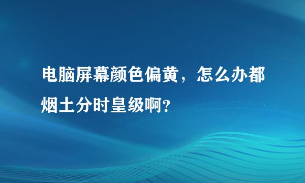 电脑屏幕颜色偏黄，怎么办都烟土分时皇级啊？