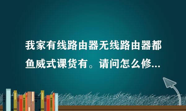 我家有线路由器无线路由器都鱼威式课货有。请问怎么修改wifi密码