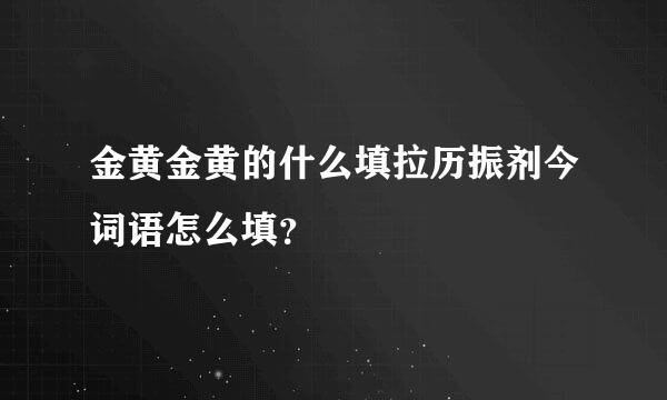 金黄金黄的什么填拉历振剂今词语怎么填？