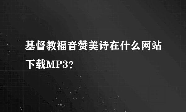 基督教福音赞美诗在什么网站下载MP3？