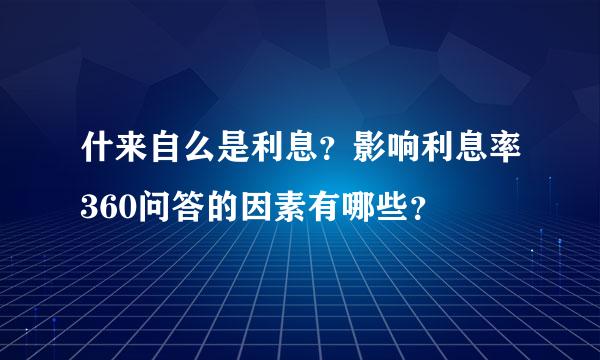 什来自么是利息？影响利息率360问答的因素有哪些？