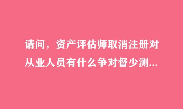 请问，资产评估师取消注册对从业人员有什么争对督少测收影响？