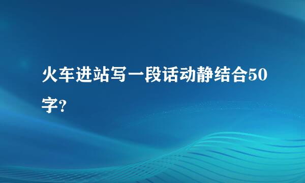 火车进站写一段话动静结合50字？