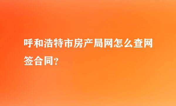 呼和浩特市房产局网怎么查网签合同？