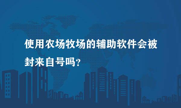 使用农场牧场的辅助软件会被封来自号吗？