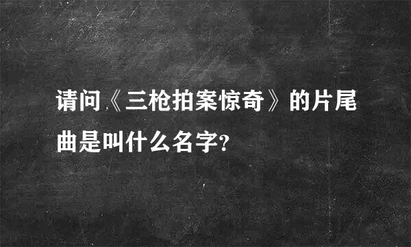 请问《三枪拍案惊奇》的片尾曲是叫什么名字？