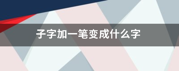 子字加一笔变成什么字