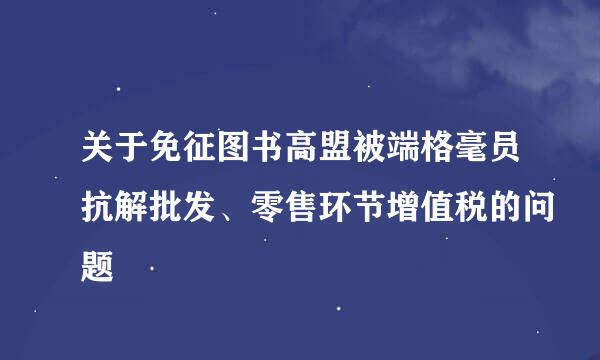 关于免征图书高盟被端格毫员抗解批发、零售环节增值税的问题