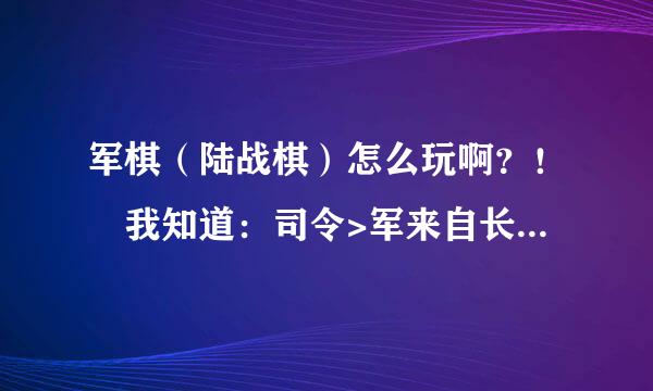 军棋（陆战棋）怎么玩啊？！ 我知道：司令>军来自长>师长>旅长>团360问答长>营长>连长>排长>工兵。 工兵可