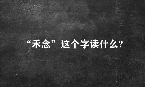 “禾念”这个字读什么?