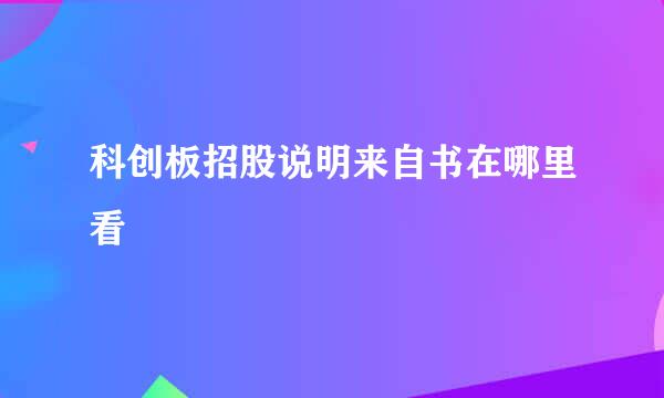 科创板招股说明来自书在哪里看