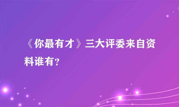 《你最有才》三大评委来自资料谁有？