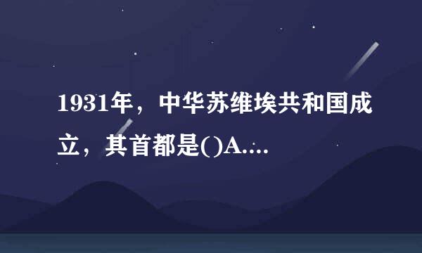 1931年，中华苏维埃共和国成立，其首都是()A.瑞金B.遵义C.延安D.北平请帮忙给出正确答案和分析，谢谢！