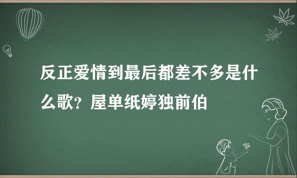 反正爱情到最后都差不多是什么歌？屋单纸婷独前伯