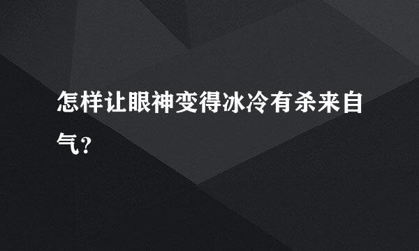 怎样让眼神变得冰冷有杀来自气？