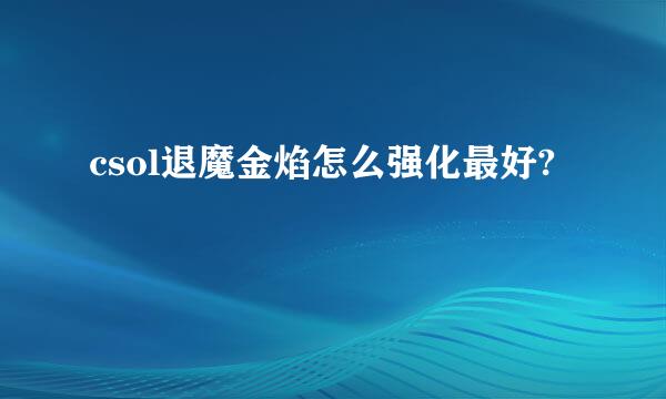 csol退魔金焰怎么强化最好?