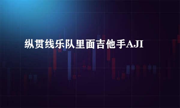 纵贯线乐队里面吉他手AJI