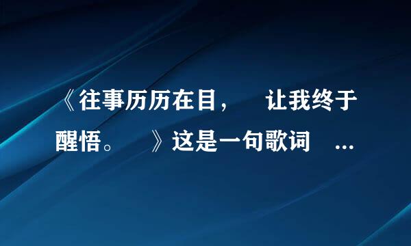 《往事历历在目， 让我终于醒悟。 》这是一句歌词 有人知道歌名吗？