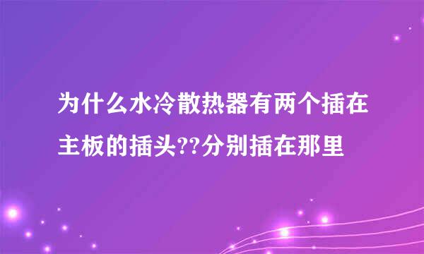 为什么水冷散热器有两个插在主板的插头??分别插在那里