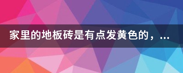 家里的地板砖是有点发黄色的，可以选择什么颜色的美缝剂？