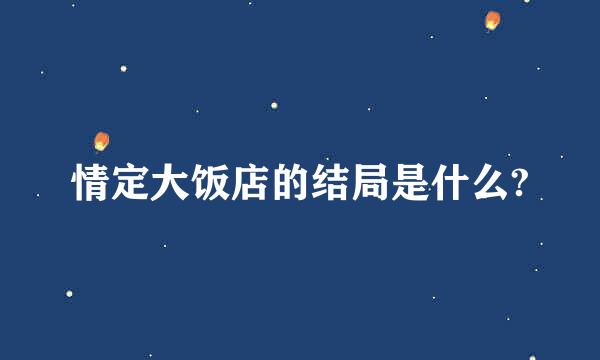 情定大饭店的结局是什么?