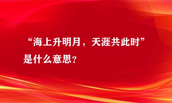 “海上升明月，天涯共此时”是什么意思？