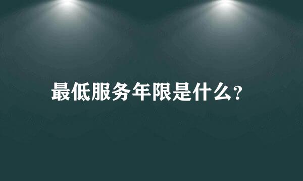 最低服务年限是什么？