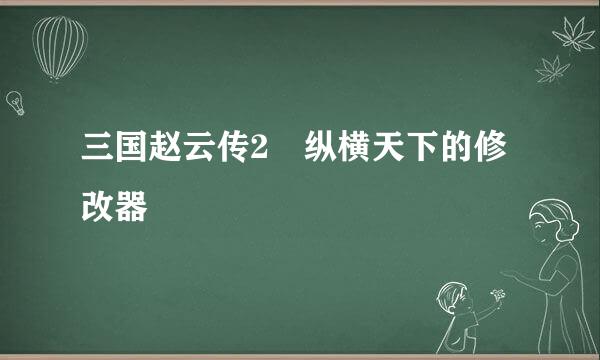 三国赵云传2 纵横天下的修改器