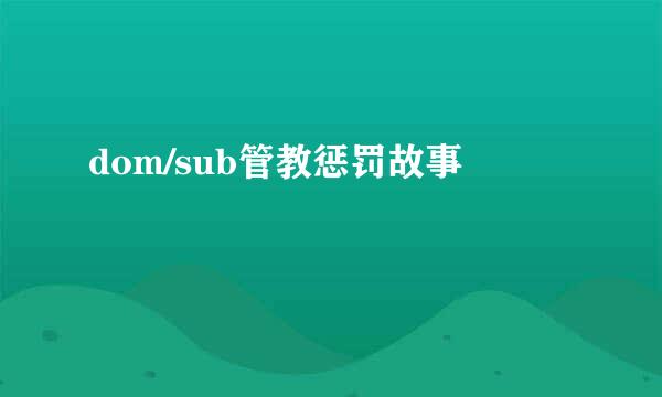 dom/sub管教惩罚故事