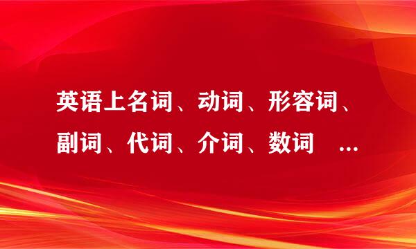 英语上名词、动词、形容词、副词、代词、介词、数词 是什么意思